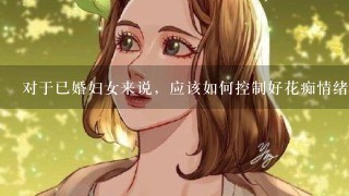 对于已婚妇女来说，应该如何控制好花痴情绪？