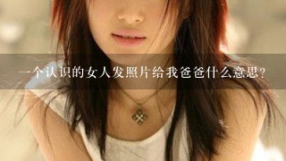 1个认识的女人发照片给我爸爸什么意思？