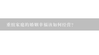 重组家庭的婚姻幸福该如何经营？