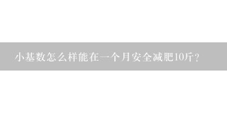 小基数怎么样能在1个月安全减肥10斤？