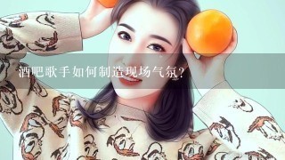 酒吧歌手如何制造现场气氛？