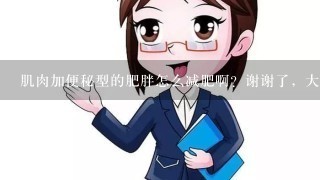 肌肉加便秘型的肥胖怎么减肥啊？谢谢了，大神帮忙啊