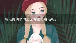 唇毛挺明显的怎么样进行脱毛呢？