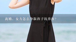 离婚，女方怎么争取孩子抚养权？