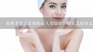 如果老爸总是别的女人发信息，做女儿的该怎么办，那个女人还是我认识的