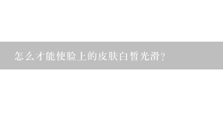 怎么才能使脸上的皮肤白皙光滑？