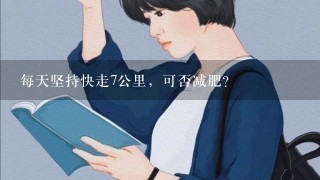 每天坚持快走7公里，可否减肥？