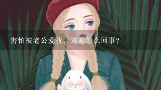 害怕被老公爱抚，这是怎么回事？