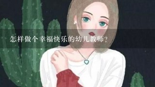 怎样做个幸福快乐的幼儿教师？