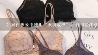 如何在恋爱中使用“欲擒故纵”，有哪些注意事项？