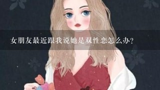 女朋友最近跟我说她是双性恋怎么办？