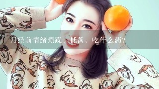 月经前情绪烦躁、低落，吃什么药？