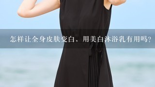 怎样让全身皮肤变白，用美白沐浴乳有用吗？