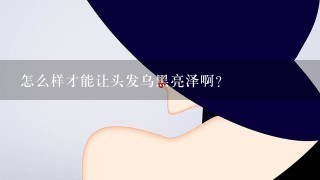 怎么样才能让头发乌黑亮泽啊？