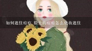 如何遮住痘痘 脸上的痘痘怎么化妆遮住