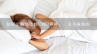 如何让胸部变到C到D罩杯。又不麻烦的