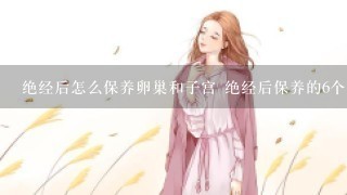 绝经后怎么保养卵巢和子宫 绝经后保养的6个要领