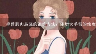 手臂肌肉最强的锻炼方法：能增大手臂的纬度！