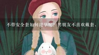 不带安全套如何避孕呢？男朋友不喜欢戴套，又很担心有身孕，应该怎么避孕呢？