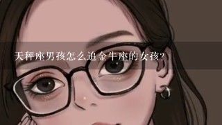 天秤座男孩怎么追金牛座的女孩?