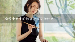 恋爱中女生的欲擒故纵是指什么？