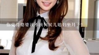 你觉得婆婆该不该伺候儿媳妇坐月子？