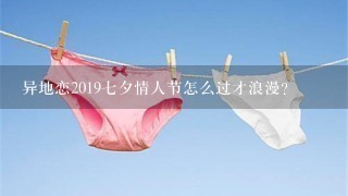 异地恋20197夕情人节怎么过才浪漫?