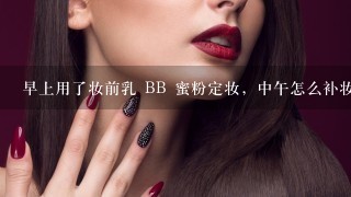 早上用了妆前乳 BB 蜜粉定妆，中午怎么补妆？