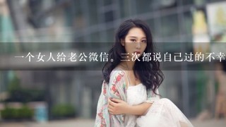 1个女人给老公微信。3次都说自己过的不幸福。老公每次都是安慰她。让她好好过日子。我怀疑老公有想法？