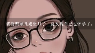 婆婆照顾儿媳坐月子，竟发现自己也怀孕了，怎么会这样