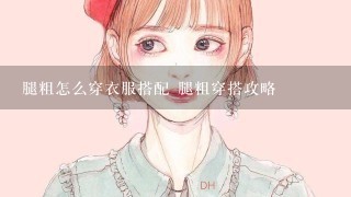 腿粗怎么穿衣服搭配 腿粗穿搭攻略