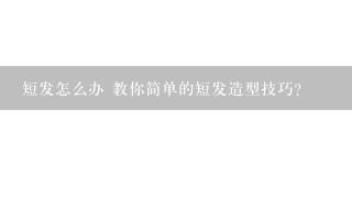 短发怎么办 教你简单的短发造型技巧？