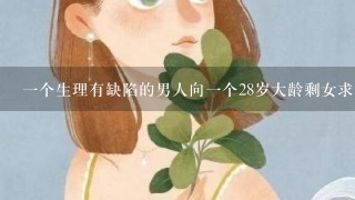 1个生理有缺陷的男人向1个28岁大龄剩女求婚，试问能嫁吗？无性的婚姻能承载多久？