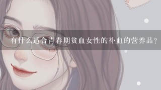 有什么适合青春期贫血女性的补血的营养品？