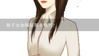 射手女如何征服水瓶男？