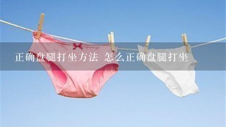 正确盘腿打坐方法 怎么正确盘腿打坐