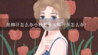 出脚汗怎么办小妙招冬天脚汗多怎么办？