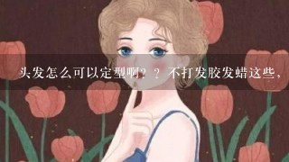 头发怎么可以定型啊？？不打发胶发蜡这些， 是自然定的