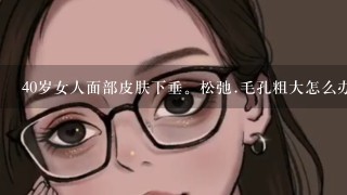 40岁女人面部皮肤下垂。松弛.毛孔粗大怎么办,怎么让肌肤变白