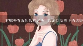 有哪些有效的治疗方法可以消除脸部上的老斑吗？