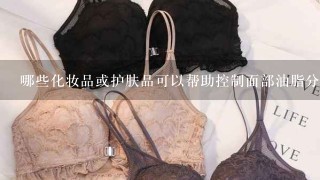 哪些化妆品或护肤品可以帮助控制面部油脂分泌量？