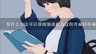 有什么方法可以帮助加速愈合过程并减轻疼痛感吗？