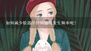 如何减少脸部浮肿的情况发生频率呢？