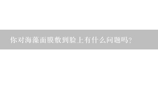 你对海藻面膜敷到脸上有什么问题吗