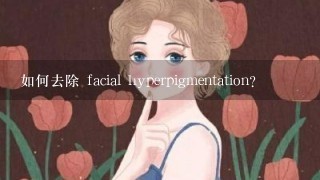 如何去除 facial hyperpigmentation?