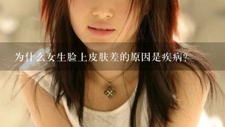 为什么女生脸上皮肤差的原因是疾病?