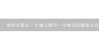 如何才能从一个地方到另一个地方的健康方式?