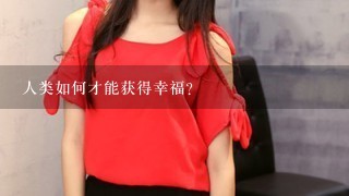 人类如何才能获得幸福?