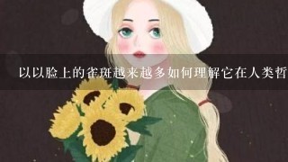 以以脸上的雀斑越来越多如何理解它在人类哲学中的意义?