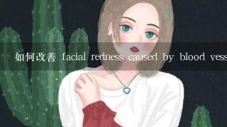 如何改善 facial redness caused by blood vessels?